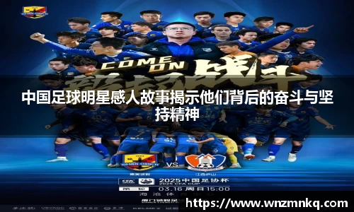 中国足球明星感人故事揭示他们背后的奋斗与坚持精神