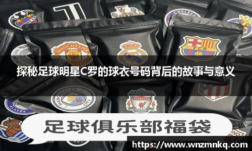 探秘足球明星C罗的球衣号码背后的故事与意义