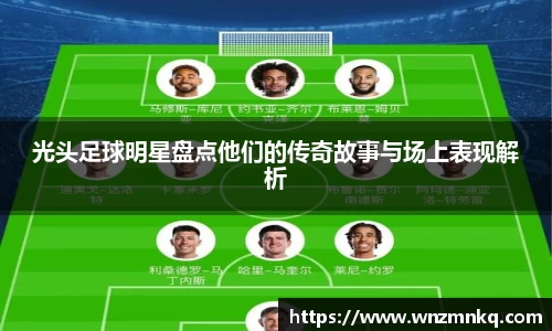 光头足球明星盘点他们的传奇故事与场上表现解析
