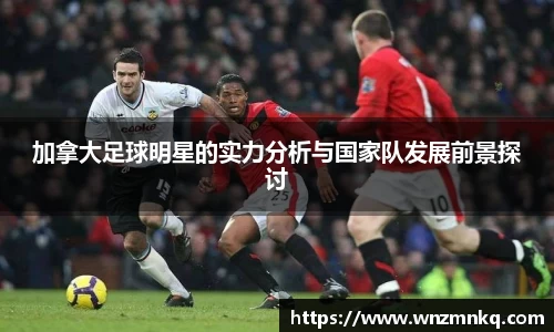 加拿大足球明星的实力分析与国家队发展前景探讨